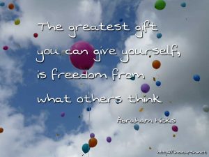 The greatest gift you can give yourself, is freedom from what others think - Abraham Hicks