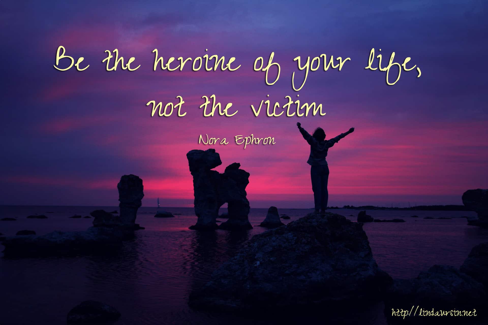 Be the heroine of your life, not the victim - Nora Ephron